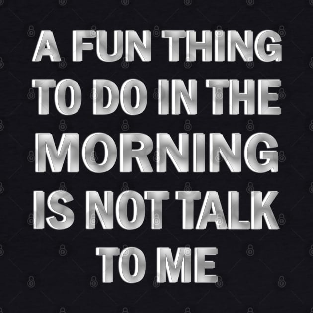 A Fun Thing to Do in the Morning is Not Talk to Me by ELMADANI.ABA